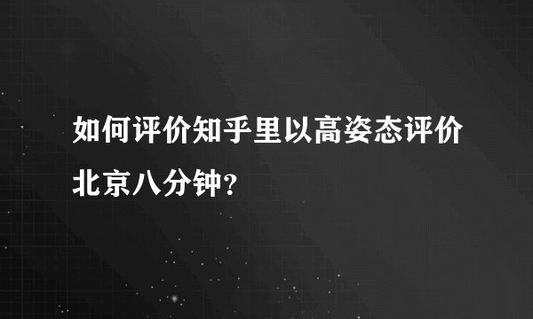 如何评价知乎里以高姿态评价北京八分钟？