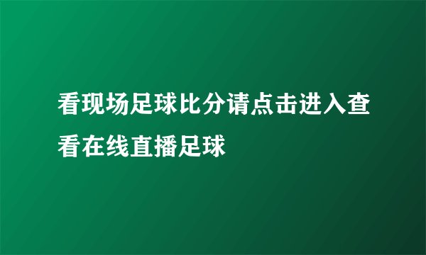 看现场足球比分请点击进入查看在线直播足球