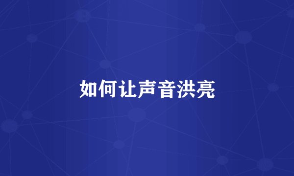 如何让声音洪亮