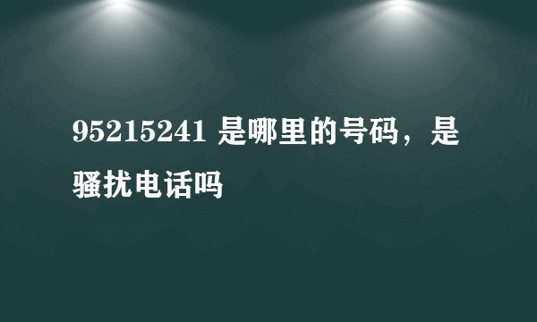 95215241 是哪里的号码，是骚扰电话吗