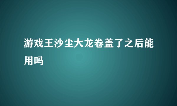 游戏王沙尘大龙卷盖了之后能用吗