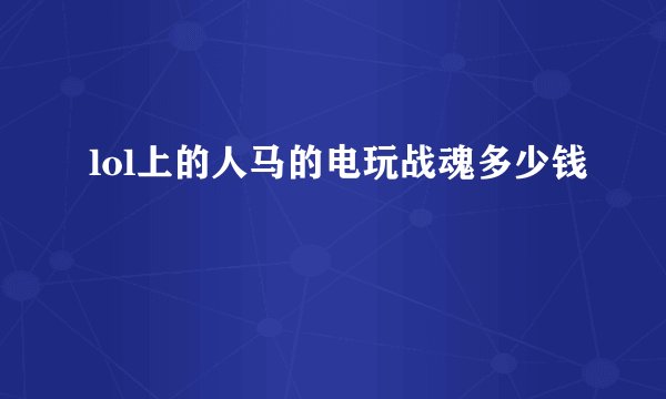 lol上的人马的电玩战魂多少钱