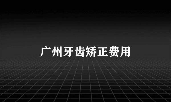 广州牙齿矫正费用