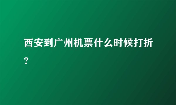 西安到广州机票什么时候打折？
