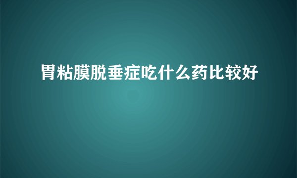 胃粘膜脱垂症吃什么药比较好
