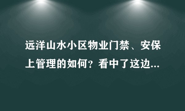 远洋山水小区物业门禁、安保上管理的如何？看中了这边的房子，担心给老人住的话会不会不安全？