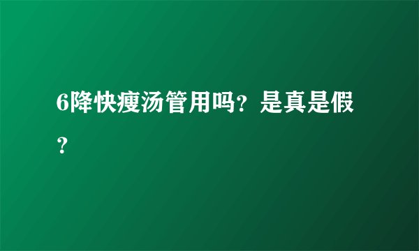 6降快瘦汤管用吗？是真是假？