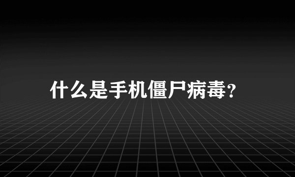 什么是手机僵尸病毒？