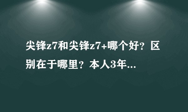 尖锋z7和尖锋z7+哪个好?区别在于哪里?本人3年没玩了,现在上游戏都是Z7了想买个Z7,