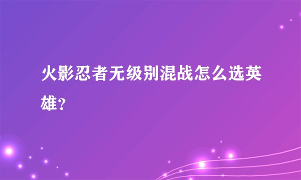火影忍者无级别混战怎么选英雄？