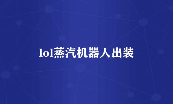 lol蒸汽机器人出装