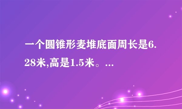 一个圆锥形麦堆底面周长是6.28米,高是1.5米。如果每立方米小麦重700千克,这堆小麦重多少千克?