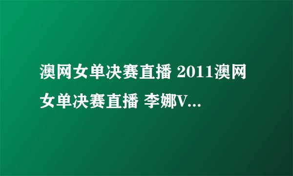 澳网女单决赛直播 2011澳网女单决赛直播 李娜VS克里斯特尔斯直播