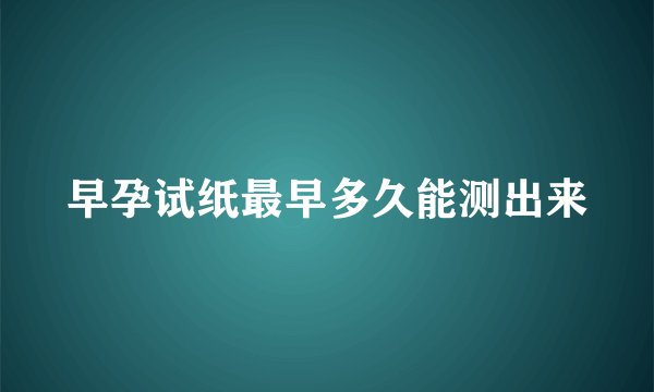 早孕试纸最早多久能测出来