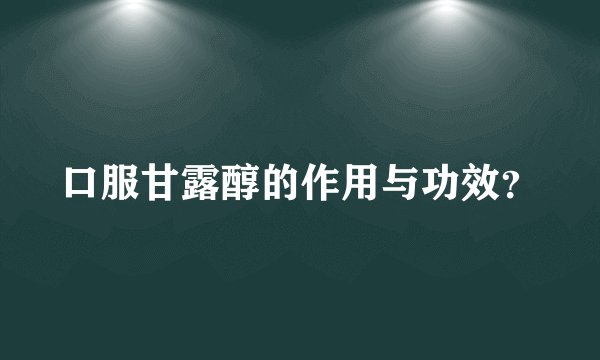 口服甘露醇的作用与功效?