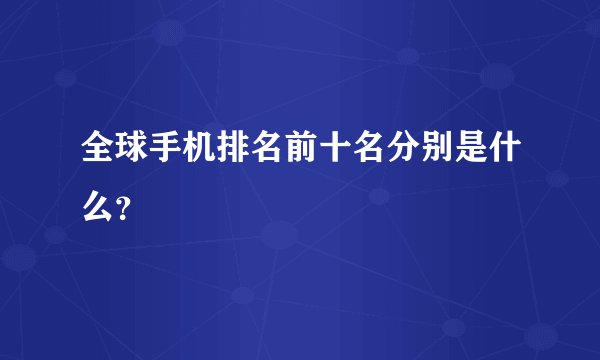 全球手机排名前十名分别是什么?