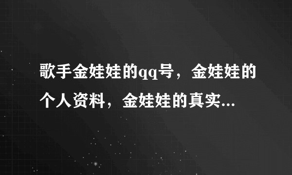 歌手金娃娃的qq号，金娃娃的个人资料，金娃娃的真实照片，金娃娃的个人主页，金娃娃的所有作品，谢谢啊- -
