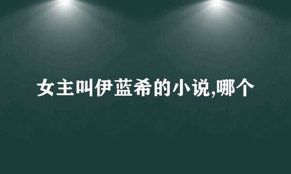 女主叫伊蓝希的小说,哪个