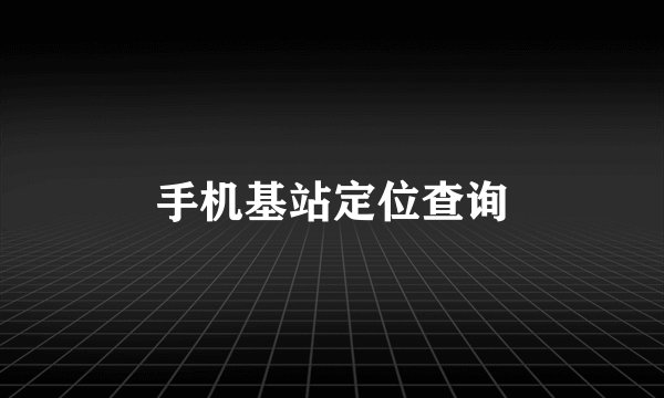 手机基站定位查询