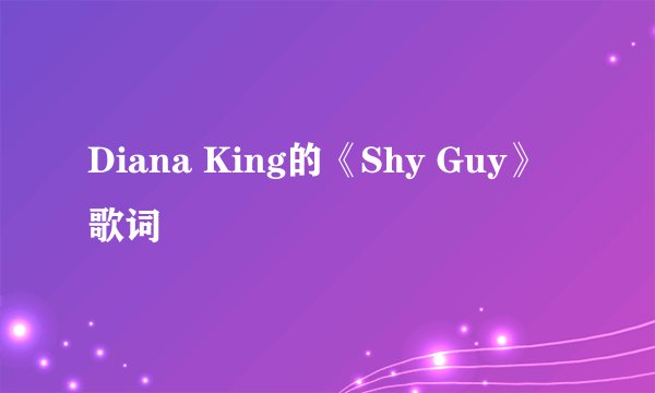Diana King的《Shy Guy》 歌词