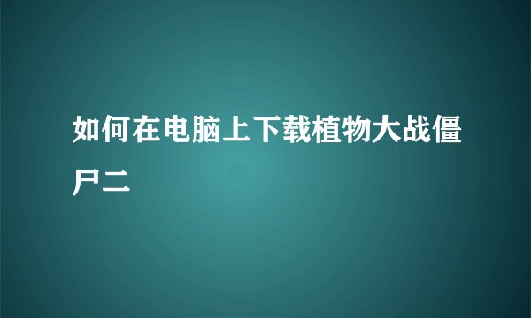 如何在电脑上下载植物大战僵尸二
