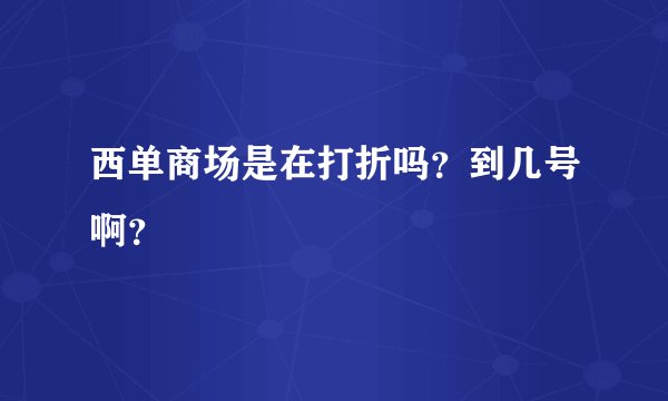 西单商场是在打折吗？到几号啊？