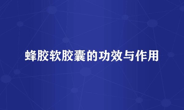 蜂胶软胶囊的功效与作用