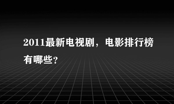 2011最新电视剧,电影排行榜有哪些?