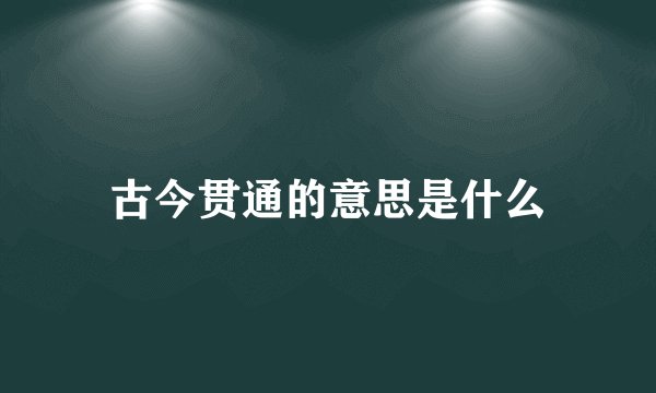 古今贯通的意思是什么