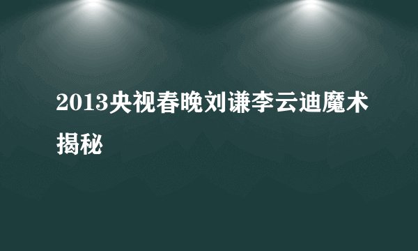 2013央视春晚刘谦李云迪魔术揭秘