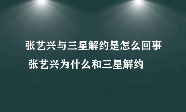 张艺兴与三星解约是怎么回事 张艺兴为什么和三星解约