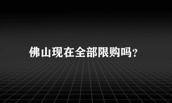 佛山现在全部限购吗？