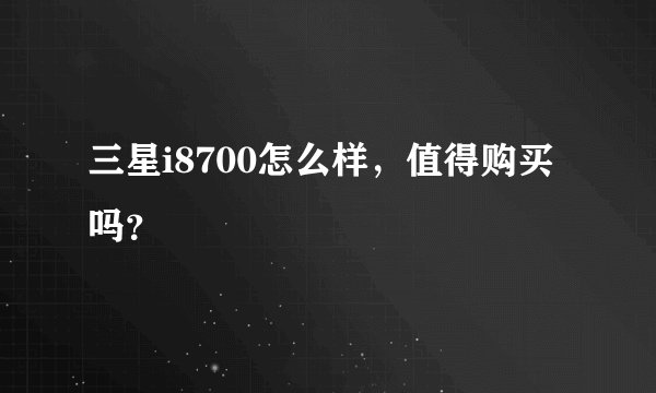 三星i8700怎么样，值得购买吗？