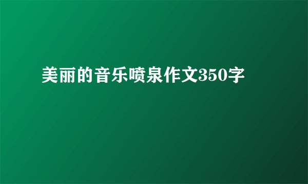 美丽的音乐喷泉作文350字