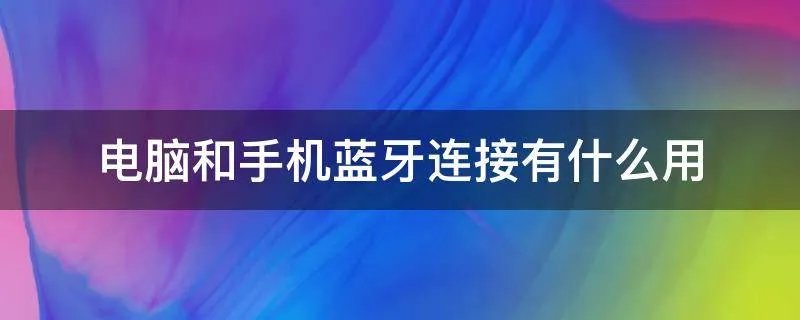 电脑和手机蓝牙连接有什么用