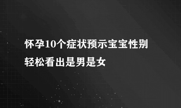 怀孕10个症状预示宝宝性别  轻松看出是男是女