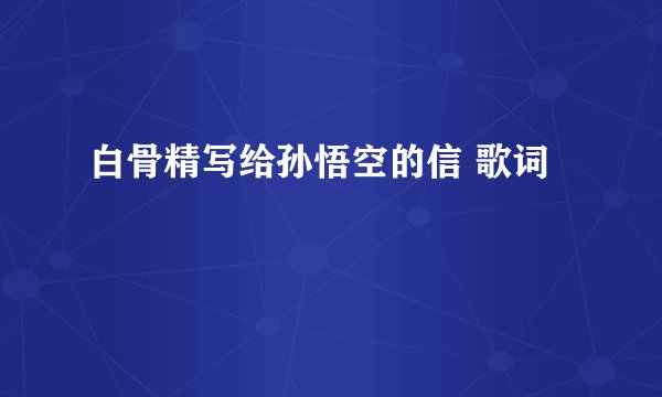 白骨精写给孙悟空的信 歌词