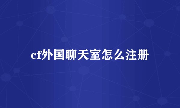 cf外国聊天室怎么注册