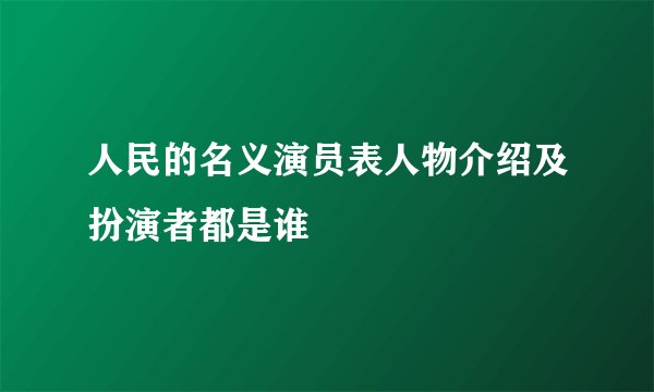 人民的名义演员表人物介绍及扮演者都是谁
