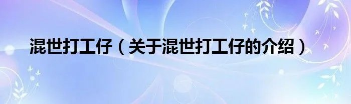 混世打工仔（关于混世打工仔的介绍）