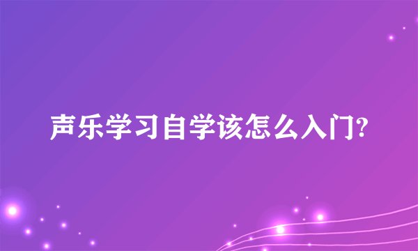 声乐学习自学该怎么入门?