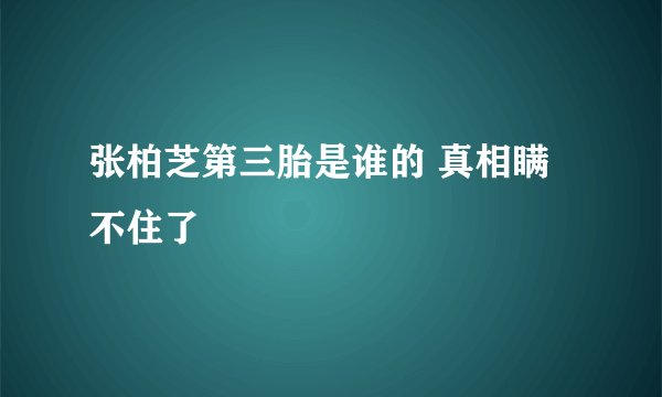 张柏芝第三胎是谁的 真相瞒不住了