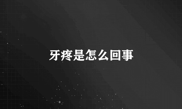 牙疼是怎么回事