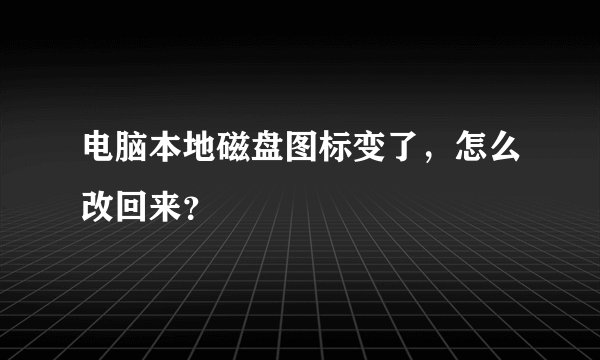电脑本地磁盘图标变了，怎么改回来？