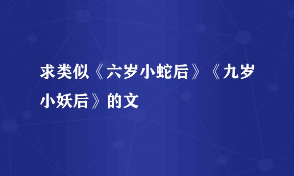 求类似《六岁小蛇后》《九岁小妖后》的文