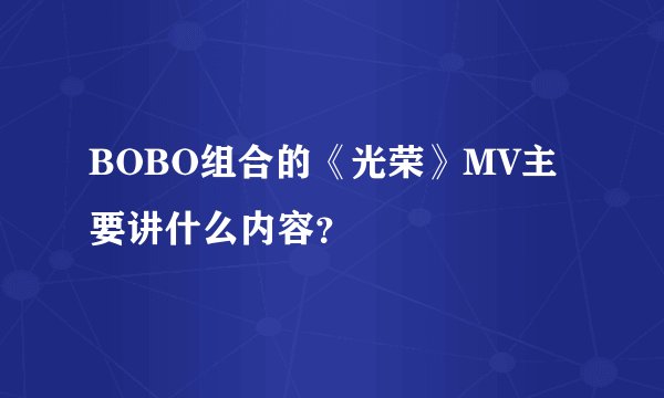 BOBO组合的《光荣》MV主要讲什么内容？