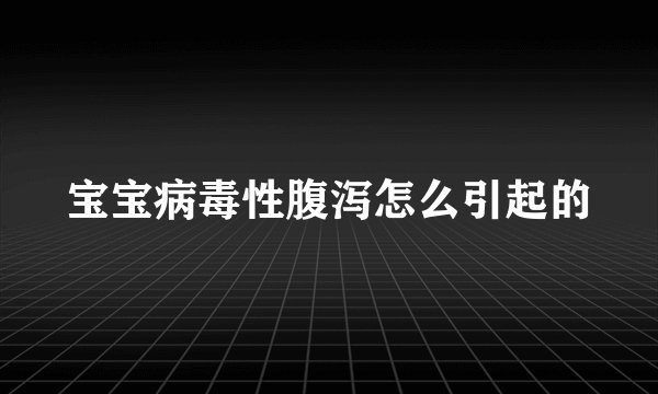 宝宝病毒性腹泻怎么引起的
