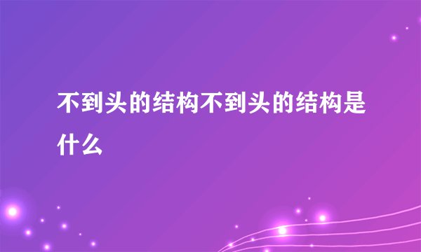 不到头的结构不到头的结构是什么