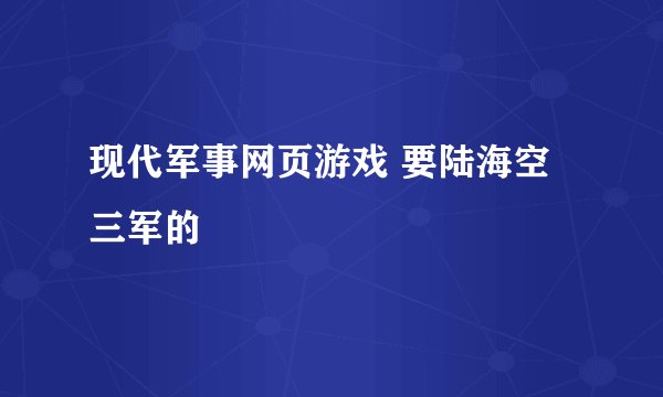 现代军事网页游戏 要陆海空三军的