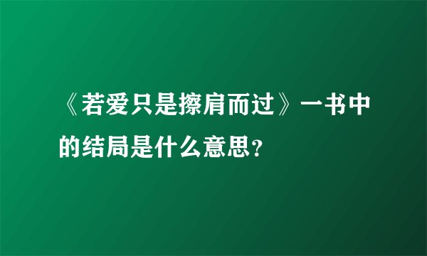《若爱只是擦肩而过》一书中的结局是什么意思？
